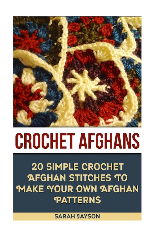 Front cover_Crochet Afghans 20 Simple Crochet Afghan Stitches To Make Your Own Afghan