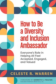 How To Be A Diversity And Inclusion Ambassador: Everyone's Role In Helping All Feel Accepted, Engaged, And Valued