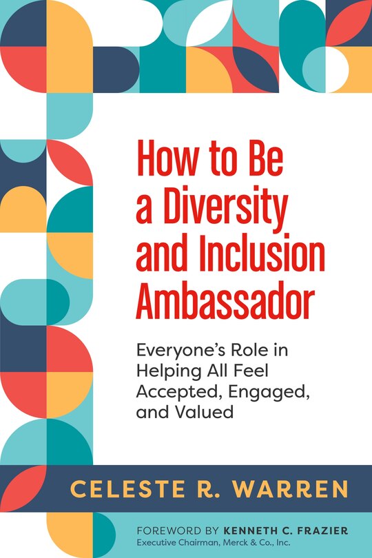 How To Be A Diversity And Inclusion Ambassador: Everyone's Role In Helping All Feel Accepted, Engaged, And Valued