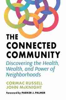 The Connected Community: Discovering The Health, Wealth, And Power Of Neighborhoods by Cormac Russell