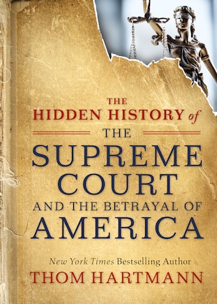 The Hidden History Of The Supreme Court And The Betrayal Of America