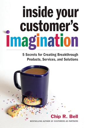 Inside Your Customer's Imagination: 5 Secrets For Creating Breakthrough Products, Services, And Solutions