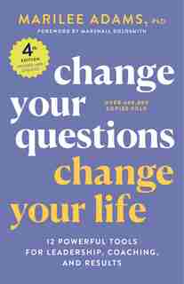 Change Your Questions, Change Your Life, 4th Edition: 12 Powerful Tools For Leadership, Coaching, And Results by Marilee Adams