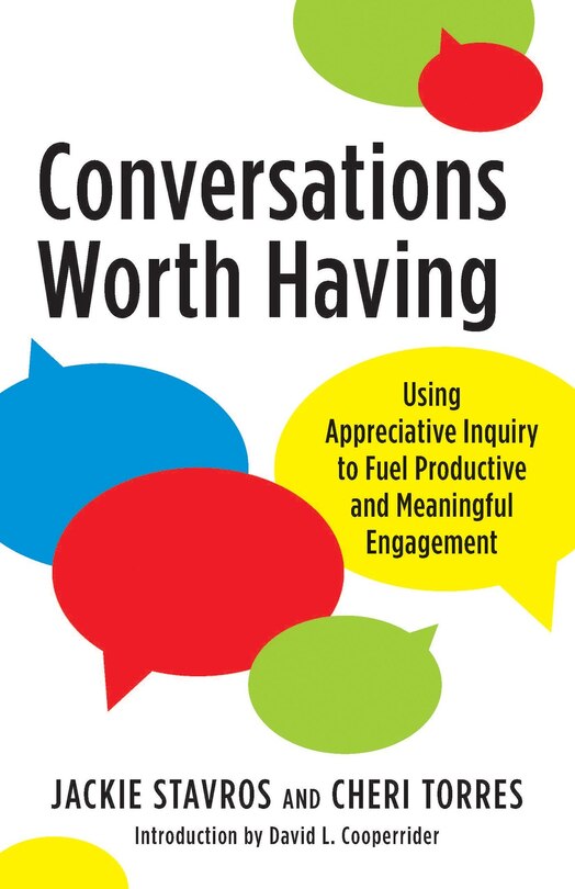 Conversations Worth Having: Using Appreciative Inquiry To Fuel Productive And Meaningful Engagement