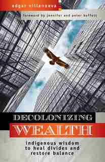 Decolonizing Wealth: Indigenous Wisdom To Heal Divides And Restore Balance by Edgar Villanueva