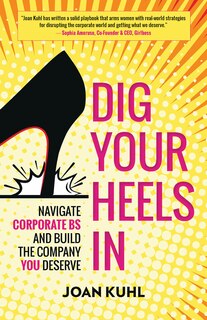 Dig Your Heels In: Navigate Corporate Bs And Build The Company You Deserve