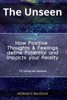 Front cover_The Unseen - How Positive Thoughts & Feelings define Potential and impacts your Reality