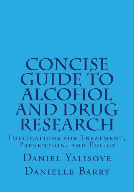 Concise Guide To Alcohol And Drug Research: Implications For Treatment, Prevention, And Policy