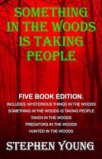 Something in the Woods is Taking People - FIVE Book Series.: Five Book Series; Hunted in the Woods, Taken in the Woods, Predators in the Woods, Mysterious Things in the Woods, Something in the Woods is Taking People.
