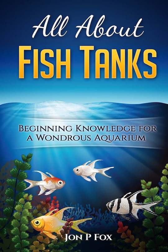 All About Fish Tanks: Beginning Knowledge For The Wondrous Aquarium