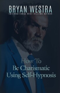 Front cover_How To Be Charismatic Using Self-Hypnosis