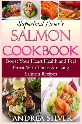 Superfood Lover's Salmon Cookbook: Boost Your Heart Health and Feel Great With These Amazing Salmon Recipes