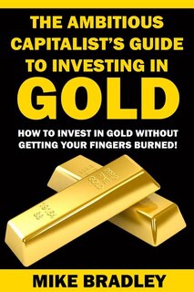 Front cover_The Ambitious Capitalist's Guide to Investing in GOLD