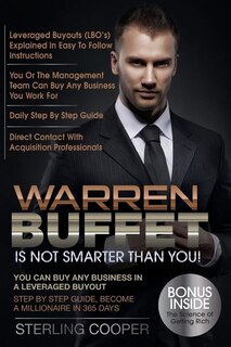 Warren Buffet Is Not Smarter Than You!: You Can Buy Any Business In A Leveraged Buyout, Step By Step Guide, Become A Millionaire In 365 Days