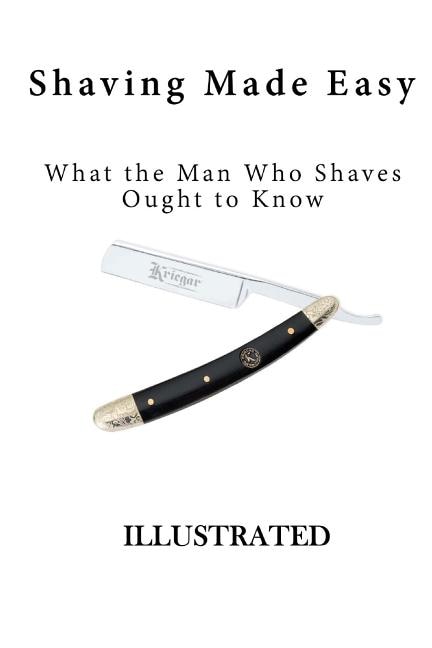 Shaving Made Easy: What the Man Who Shaves Ought to Know