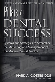 Pillars of Dental Success Second Edition: Systems and Strategies to Streamline the Marketing and Management of the Modern Dental Practice