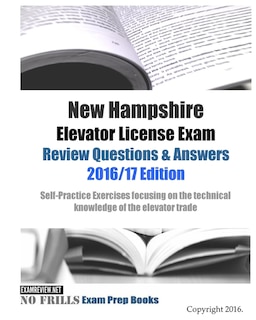 New Hampshire Elevator License Exam Review Questions & Answers 2016/17 Edition: Self-Practice Exercises focusing on the technical knowledge of the trade