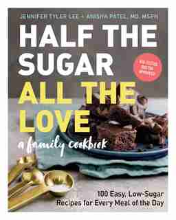 HALF THE SUGAR ALL THE LOVE: 100 Easy, Low-Sugar Recipes for Every Meal of the Day by Jennifer Tyler Lee