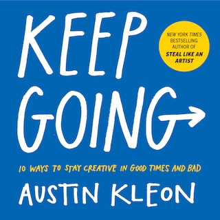 Keep Going: 10 Ways To Stay Creative In Good Times And Bad