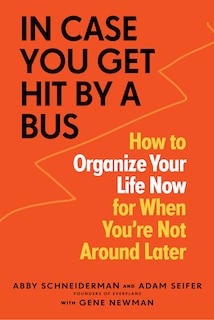 In Case You Get Hit By A Bus: How To Organize Your Life Now For When You're Not Around Later