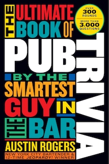 The Ultimate Book Of Pub Trivia By The Smartest Guy In The Bar: Over 300 Rounds And More Than 3,000 Questions