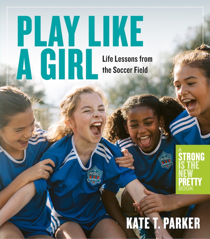 Play Like A Girl: Life Lessons From The Soccer Field