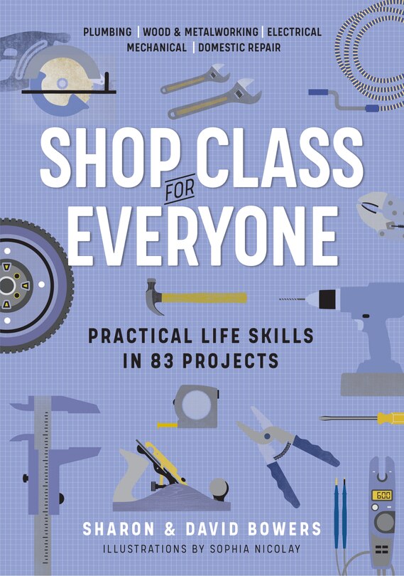 Shop Class For Everyone: Practical Life Skills In 83 Projects: Plumbing · Wood & Metalwork · Electrical · Mechanical · Domestic Repair