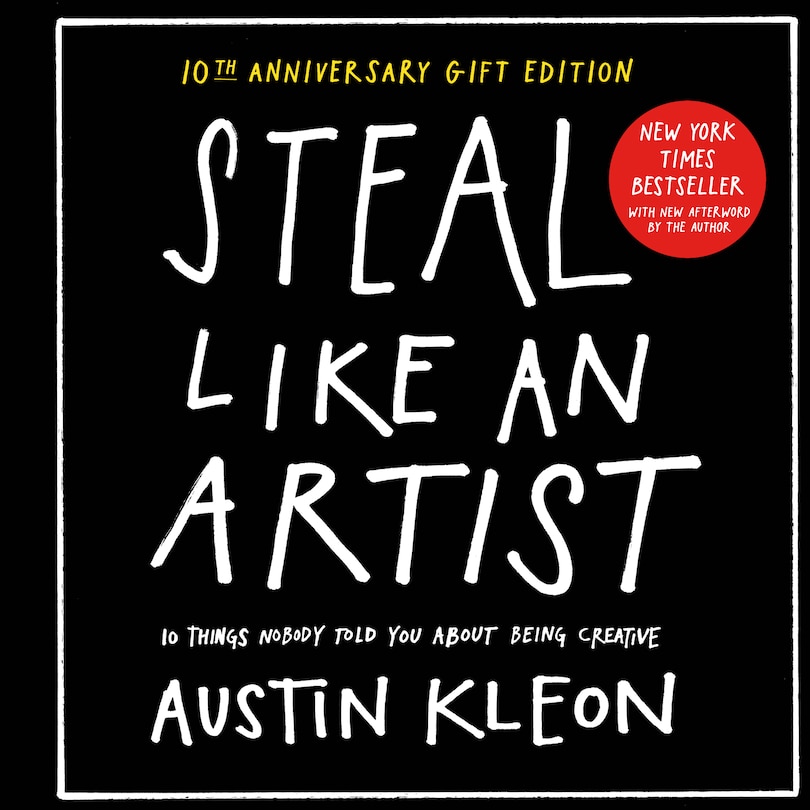 Steal Like An Artist 10th Anniversary Gift Edition With A New Afterword By The Author: 10 Things Nobody Told You About Being Creative