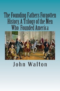 The Founding Fathers Forgotten History, A Trilogy of the Men Who Founded America: Their Ideas, Their Religion, And the Duel for America ? Jefferson vs Hamilton