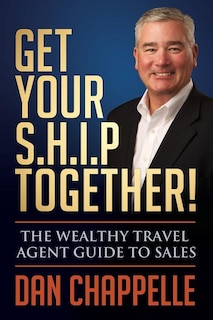 Get Your S.h.i.p. Together!: The Wealthy Travel Agent Guide To Sales