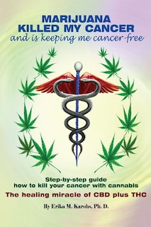 Marijuana Killed My Cancer and is keeping me cancer free: Step-by-step guide how to kill your cancer with cannabis The healing miracle of CBD plus THC