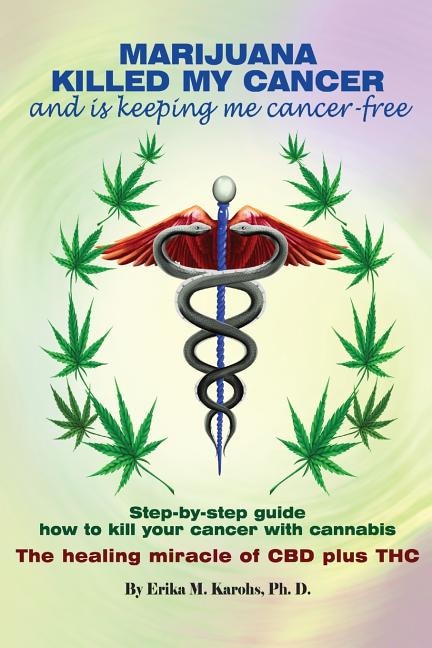 Marijuana Killed My Cancer and is keeping me cancer free: Step-by-step guide how to kill your cancer with cannabis The healing miracle of CBD plus THC