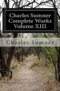 Front cover_Charles Sumner Complete Works Volume XIII
