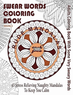 Swear Word Coloring Book: Adults Coloring Book Rude Mandalas With Some Very Sweary Words: 45 Stress Relieving Naughty Mandalas To keep You Calm