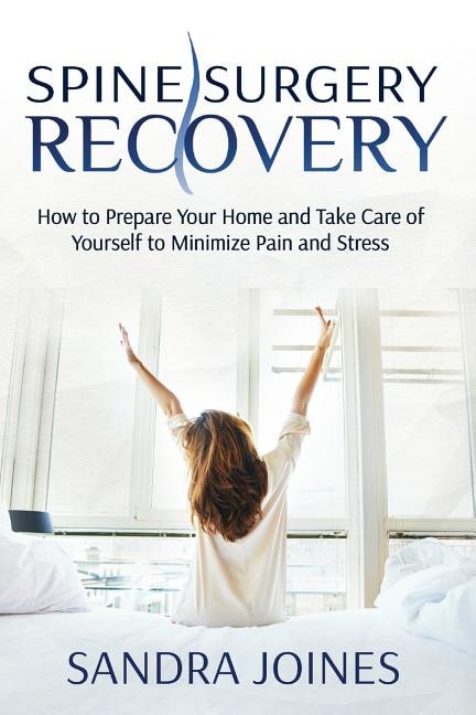 Spine Surgery Recovery: How To Prepare Your Home And Take Care Of Yourself To Minimize Pain And Stress