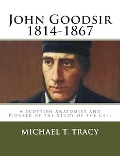 John Goodsir (1814-1867): A Scottish Anatomist and Pioneer of the Study of the Cell