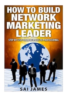 Network Marketing: How To Build Network Marketing Leader Step By Step From Newbi: Understanding Network Marketing Companies, Network Marketing Distributors, and Network Marketing Leaders