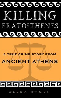 Killing Eratosthenes: A True Crime Story From Ancient Athens