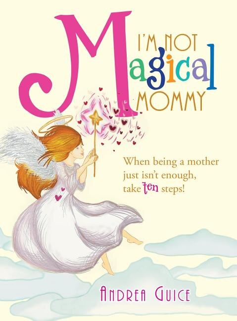 I'm Not Magical Mommy: When Being a Mother Just Isn't Enough, Take Ten Steps!