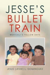 Front cover_Jesse's Bullet Train - Mexicali's Yellow Days