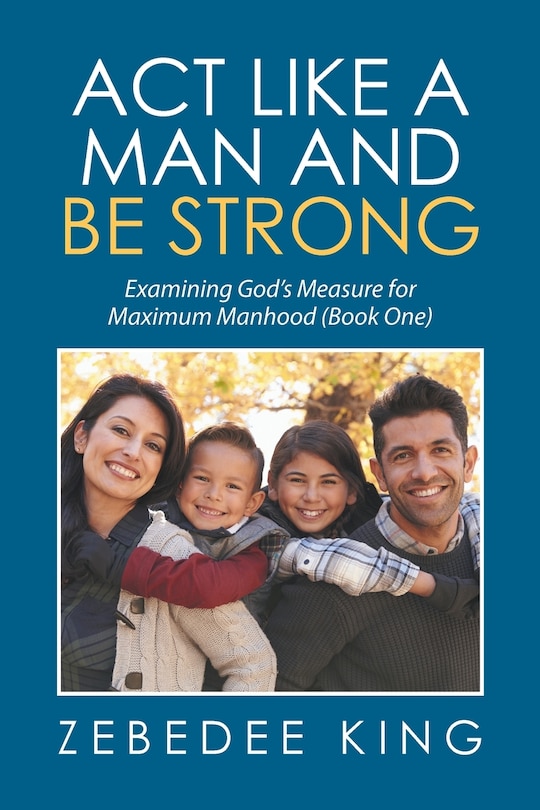 Act Like a Man and Be Strong: Examining God's Measure for Maximum Manhood Book One