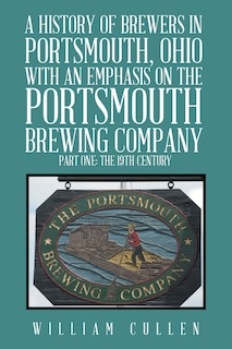 Couverture_A History of Brewers in Portsmouth, Ohio with an Emphasis on the Portsmouth Brewing Company Part One