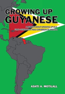 Growing Up Guyanese: A Memoir About Growing Up as a First Generation Indo-Caribbean in America.