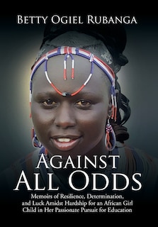 Against All Odds: Memoirs of Resilience, Determination, and Luck Amidst Hardship for an African Girl-Child in Her Passionate Pursuit for Education