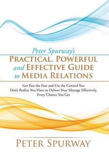 Front cover_Peter Spurway's Practical, Powerful and Effective Guide to Media Relations