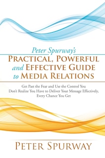 Front cover_Peter Spurway's Practical, Powerful and Effective Guide to Media Relations