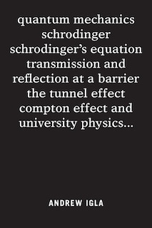 Front cover_quantum mechanics schrodinger schrodinger's equation transmission and reflection at a barrier the tunnel effect compton effect and university physics . . .