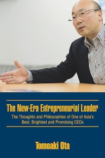 The New-Era Entrepreneurial Leader: The Thoughts and Philosophies of One of Asia's Best, Brightest and Promising CEOs