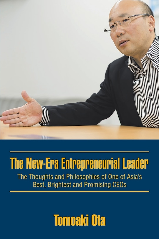 The New-Era Entrepreneurial Leader: The Thoughts and Philosophies of One of Asia's Best, Brightest and Promising CEOs