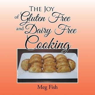 The Joy of Gluten Free and Dairy Free Cooking